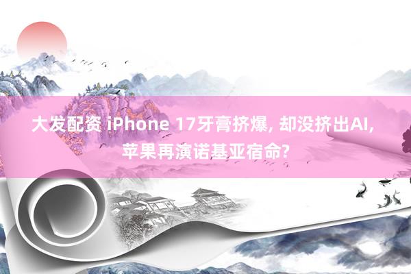 大发配资 iPhone 17牙膏挤爆, 却没挤出AI, 苹果再演诺基亚宿命?