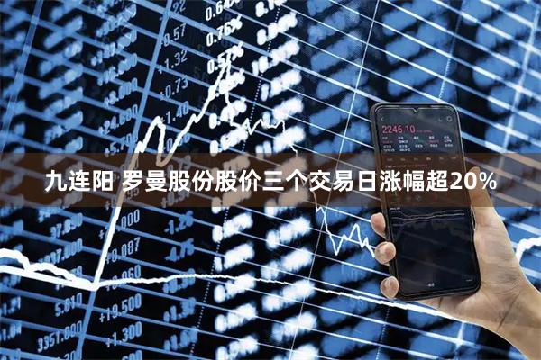 九连阳 罗曼股份股价三个交易日涨幅超20%