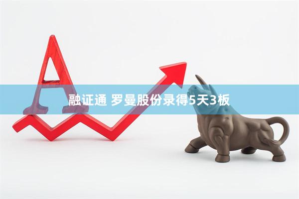 融证通 罗曼股份录得5天3板