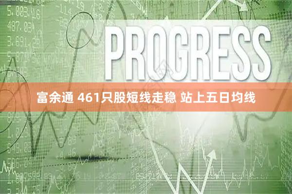 富余通 461只股短线走稳 站上五日均线