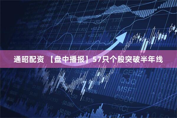 通昭配资 【盘中播报】57只个股突破半年线