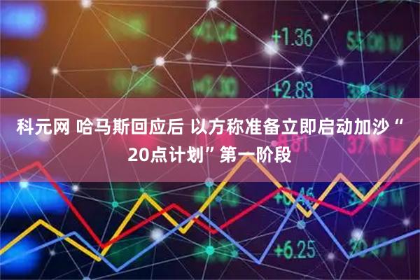 科元网 哈马斯回应后 以方称准备立即启动加沙“20点计划”第一阶段