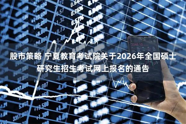 股市策略 宁夏教育考试院关于2026年全国硕士研究生招生考试网上报名的通告