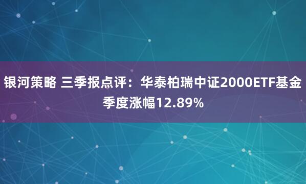 银河策略 三季报点评：华泰柏瑞中证2000ETF基金季度涨幅12.89%