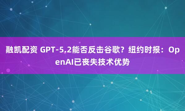 融凯配资 GPT-5.2能否反击谷歌？纽约时报：OpenAI已丧失技术优势